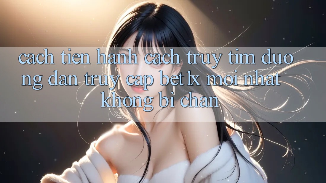 Cách tiến hành Cách Truy tìm Đường dẫn Truy Cập bet1x Mới Nhất Không Bị Chặn