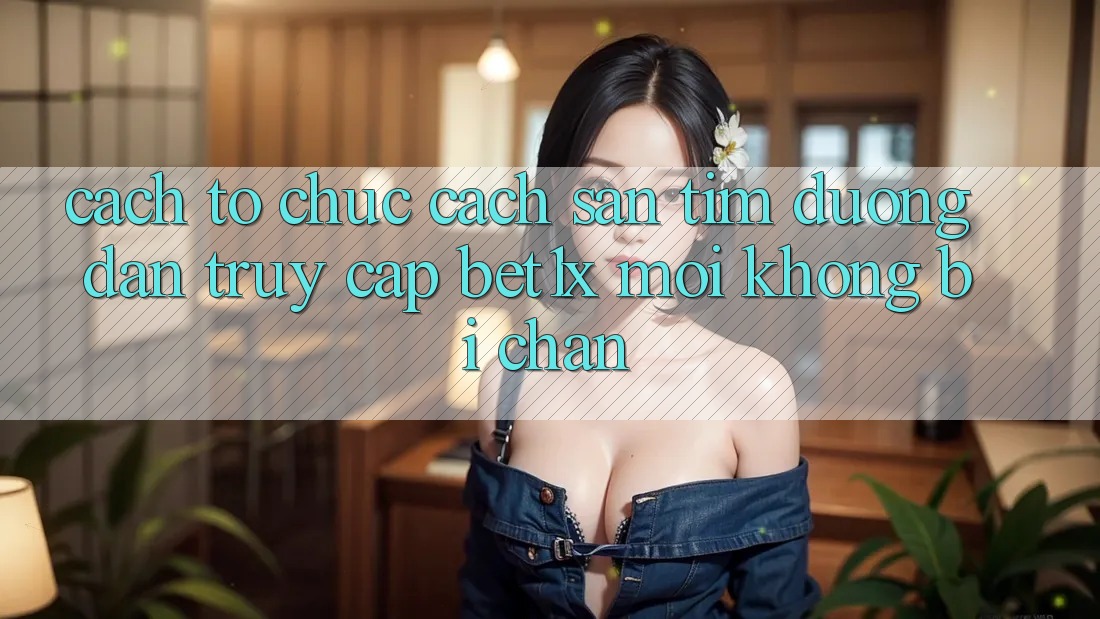 Cách tổ chức Cách Săn tìm Đường dẫn Truy Cập bet1x Mới Không Bị Chặn
