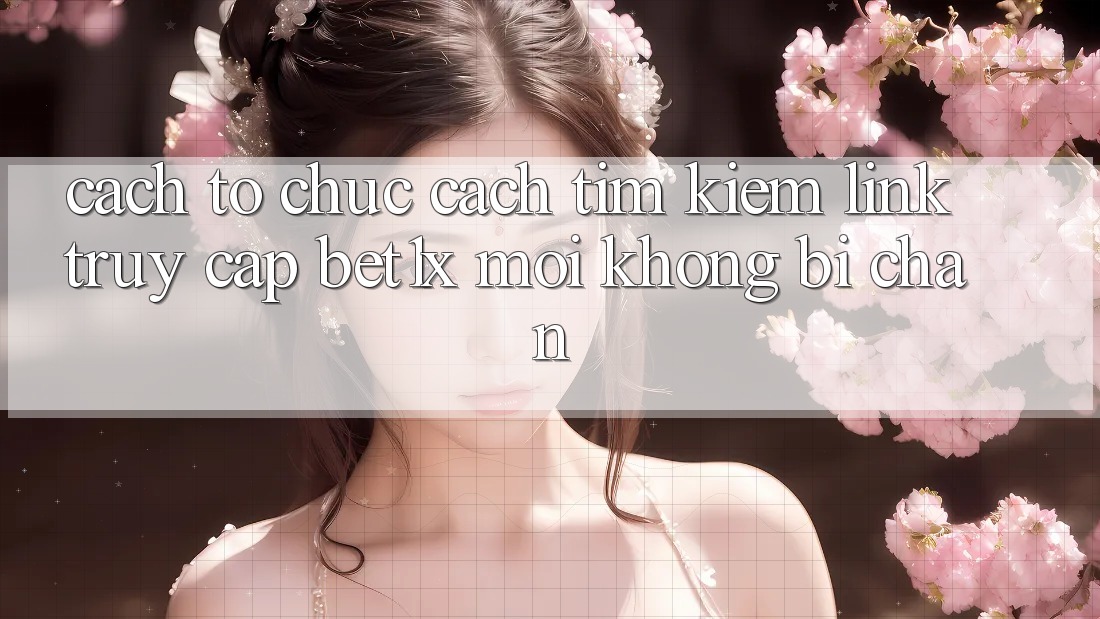 Cách tổ chức Cách Tìm kiếm Link Truy Cập bet1x Mới Không Bị Chặn