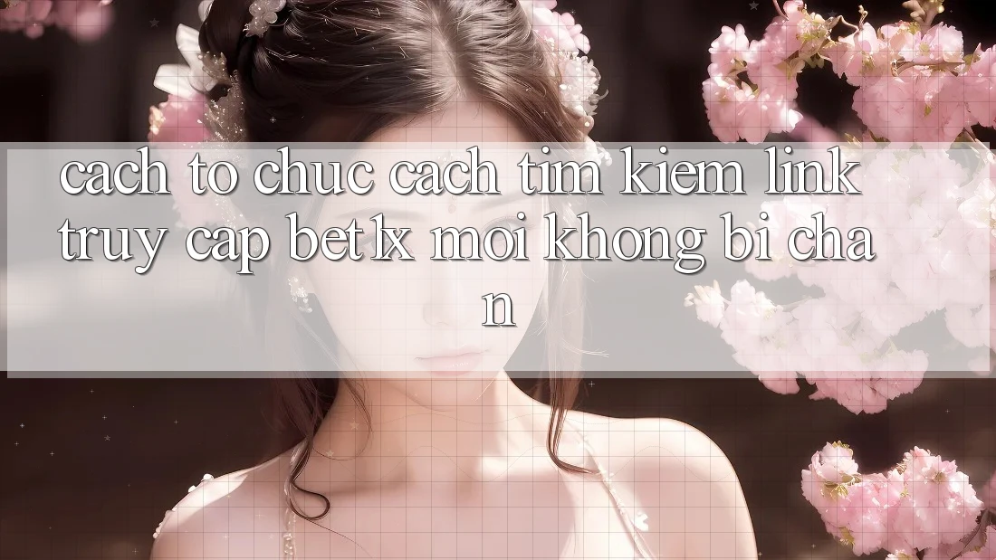 Cách tổ chức Cách Tìm kiếm Link Truy Cập bet1x Mới Không Bị Chặn