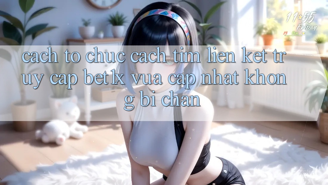 Cách tổ chức Cách Tìm Liên kết Truy Cập bet1x Vừa cập nhật Không Bị Chặn Cách tổ chức Cách Tìm Liên kết Truy Cập bet1x Vừa cập nhật Không Bị Chặn