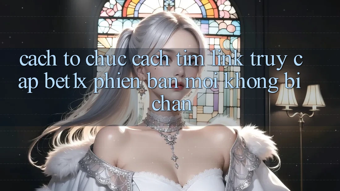 Cách tổ chức Cách Tìm Link Truy Cập bet1x Phiên bản mới Không Bị Chặn