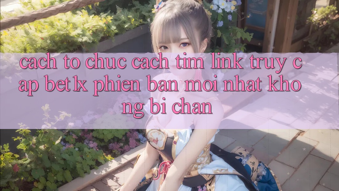 Cách tổ chức Cách Tìm Link Truy Cập bet1x Phiên bản mới Nhất Không Bị Chặn Cách tổ chức Cách Tìm Link Truy Cập bet1x Phiên bản mới Nhất Không Bị Chặn