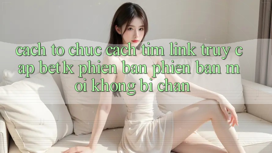 Cách tổ chức Cách Tìm Link Truy Cập bet1x Phiên bản phiên bản mới Không Bị Chặn
