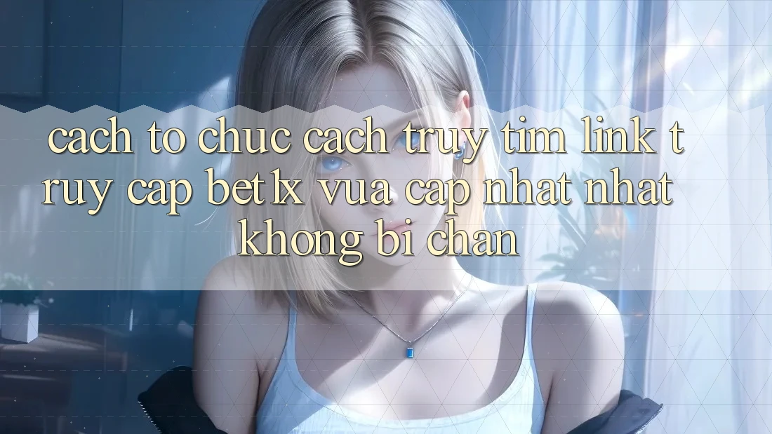 Cách tổ chức Cách Truy tìm Link Truy Cập bet1x Vừa cập nhật Nhất Không Bị Chặn