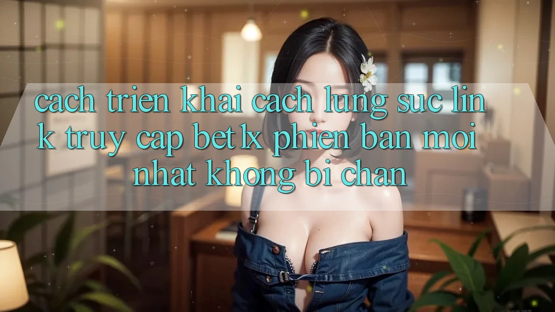Cách triển khai Cách Lùng sục Link Truy Cập bet1x Phiên bản mới Nhất Không Bị Chặn
