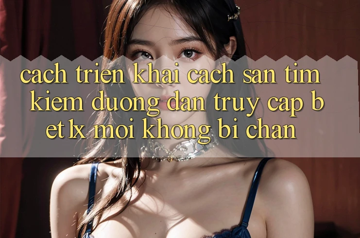 Cách triển khai Cách Săn tìm kiếm Đường dẫn Truy Cập bet1x Mới Không Bị Chặn