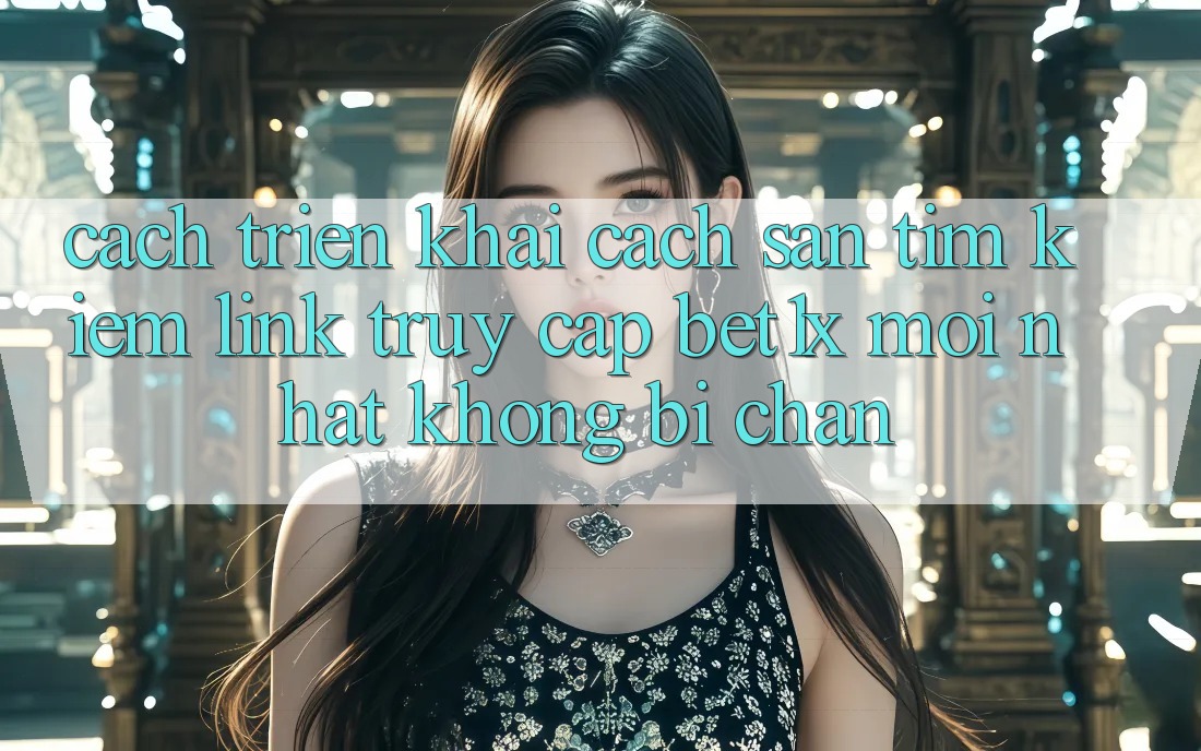 Cách triển khai Cách Săn tìm kiếm Link Truy Cập bet1x Mới Nhất Không Bị Chặn Cách triển khai Cách Săn tìm kiếm Link Truy Cập bet1x Mới Nhất Không Bị Chặn