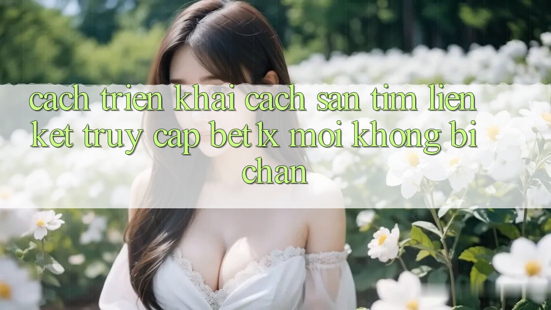 Cách triển khai Cách Săn tìm Liên kết Truy Cập bet1x Mới Không Bị Chặn Cách triển khai Cách Săn tìm Liên kết Truy Cập bet1x Mới Không Bị Chặn