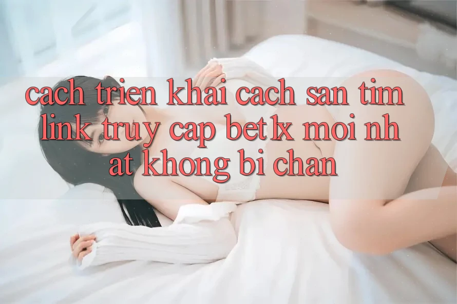 Cách triển khai Cách Săn tìm Link Truy Cập bet1x Mới Nhất Không Bị Chặn