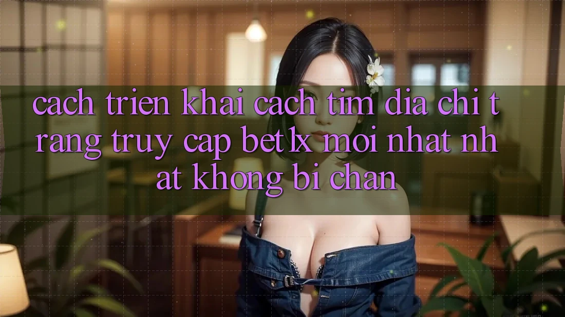 Cách triển khai Cách Tìm Địa chỉ trang Truy Cập bet1x Mới nhất Nhất Không Bị Chặn