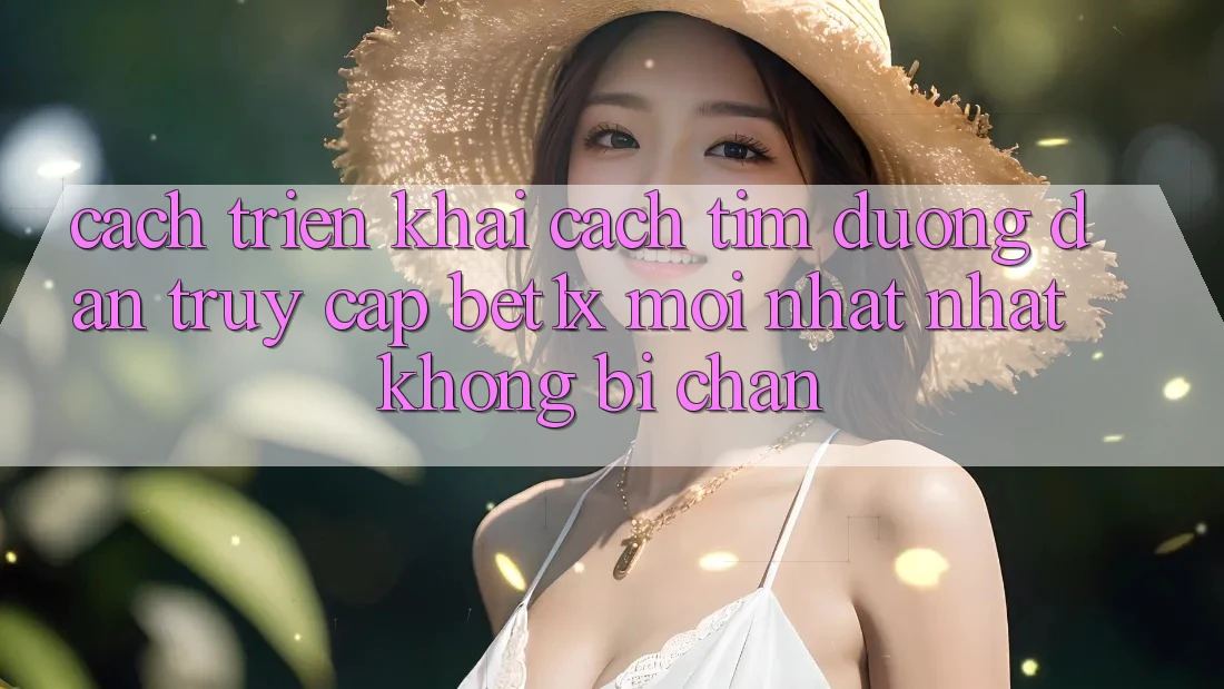 Cách triển khai Cách Tìm Đường dẫn Truy Cập bet1x Mới nhất Nhất Không Bị Chặn