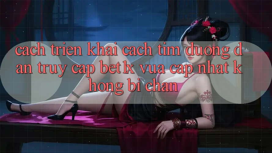 Cách triển khai Cách Tìm Đường dẫn Truy Cập bet1x Vừa cập nhật Không Bị Chặn Cách triển khai Cách Tìm Đường dẫn Truy Cập bet1x Vừa cập nhật Không Bị Chặn