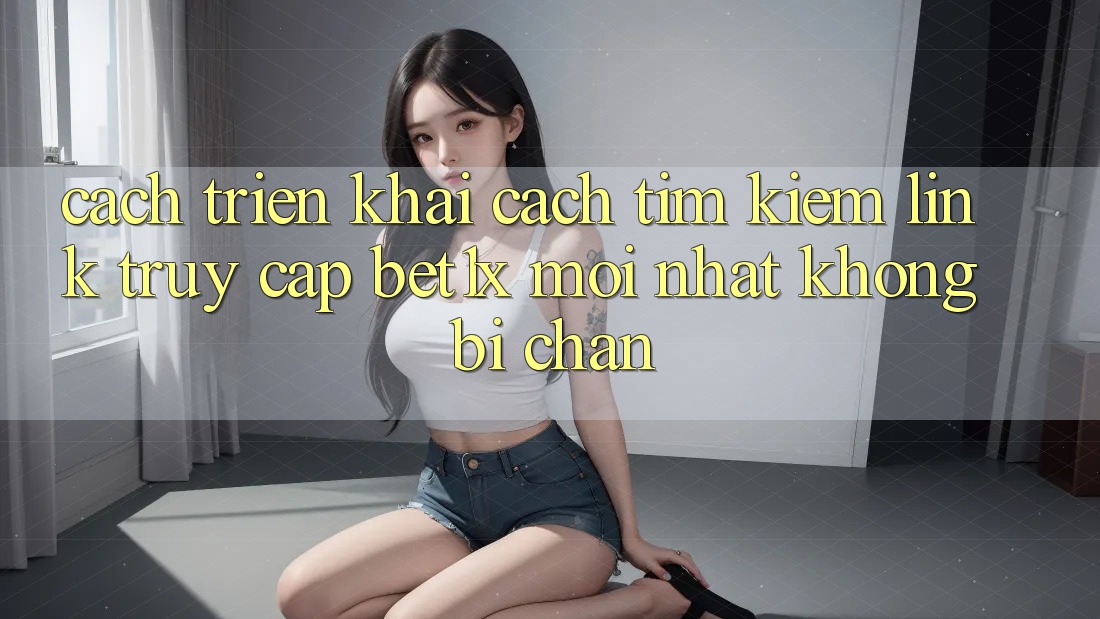 Cách triển khai Cách Tìm kiếm Link Truy Cập bet1x Mới Nhất Không Bị Chặn Cách triển khai Cách Tìm kiếm Link Truy Cập bet1x Mới Nhất Không Bị Chặn