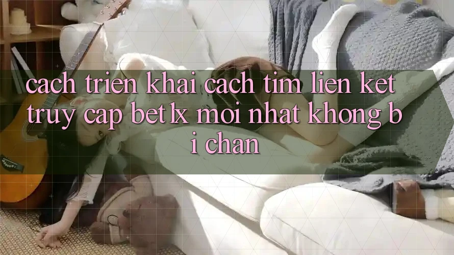 Cách triển khai Cách Tìm Liên kết Truy Cập bet1x Mới Nhất Không Bị Chặn Cách triển khai Cách Tìm Liên kết Truy Cập bet1x Mới Nhất Không Bị Chặn