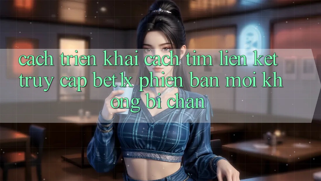 Cách triển khai Cách Tìm Liên kết Truy Cập bet1x Phiên bản mới Không Bị Chặn Cách triển khai Cách Tìm Liên kết Truy Cập bet1x Phiên bản mới Không Bị Chặn