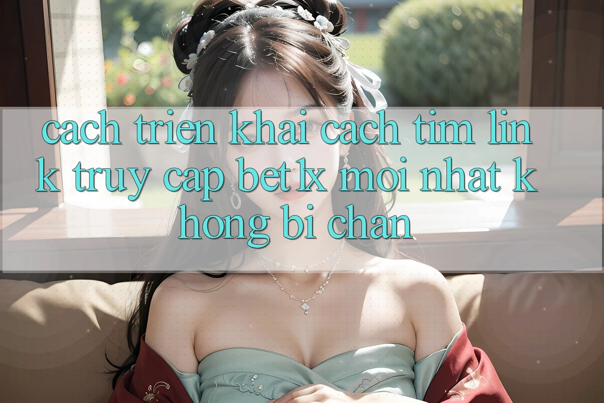 Cách triển khai Cách Tìm Link Truy Cập bet1x Mới Nhất Không Bị Chặn Cách triển khai Cách Tìm Link Truy Cập bet1x Mới Nhất Không Bị Chặn