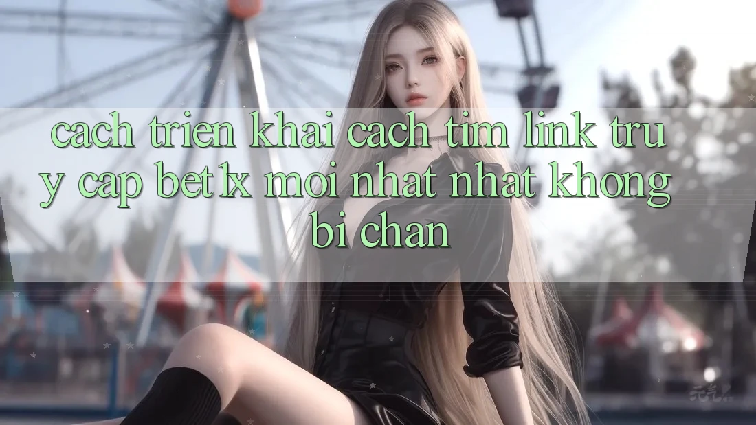Cách triển khai Cách Tìm Link Truy Cập bet1x Mới nhất Nhất Không Bị Chặn