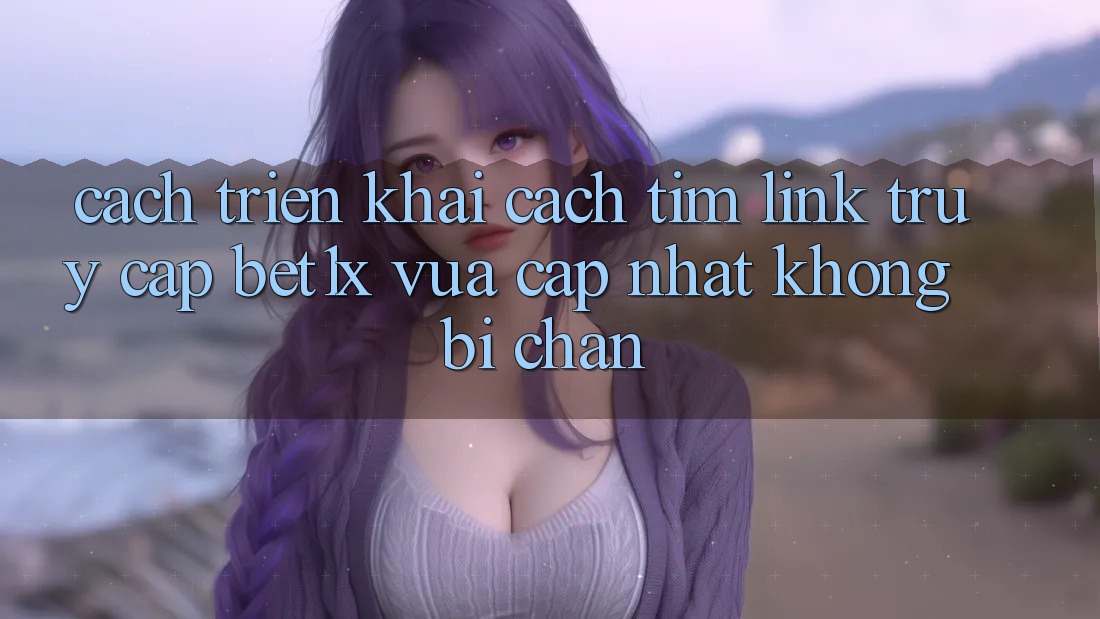 Cách triển khai Cách Tìm Link Truy Cập bet1x Vừa cập nhật Không Bị Chặn Cách triển khai Cách Tìm Link Truy Cập bet1x Vừa cập nhật Không Bị Chặn