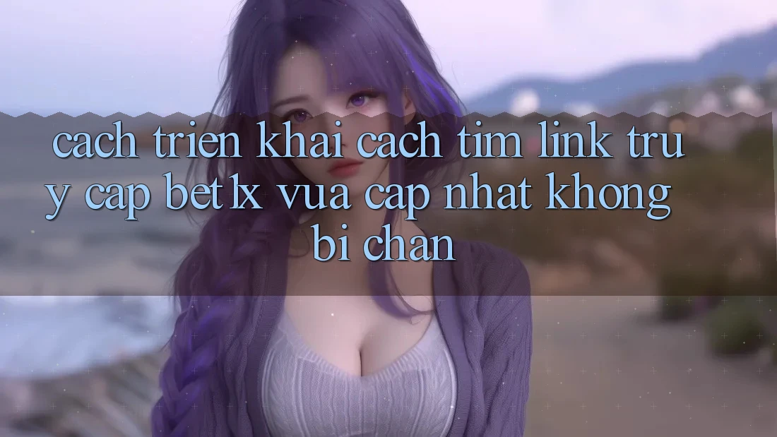 Cách triển khai Cách Tìm Link Truy Cập bet1x Vừa cập nhật Không Bị Chặn Cách triển khai Cách Tìm Link Truy Cập bet1x Vừa cập nhật Không Bị Chặn