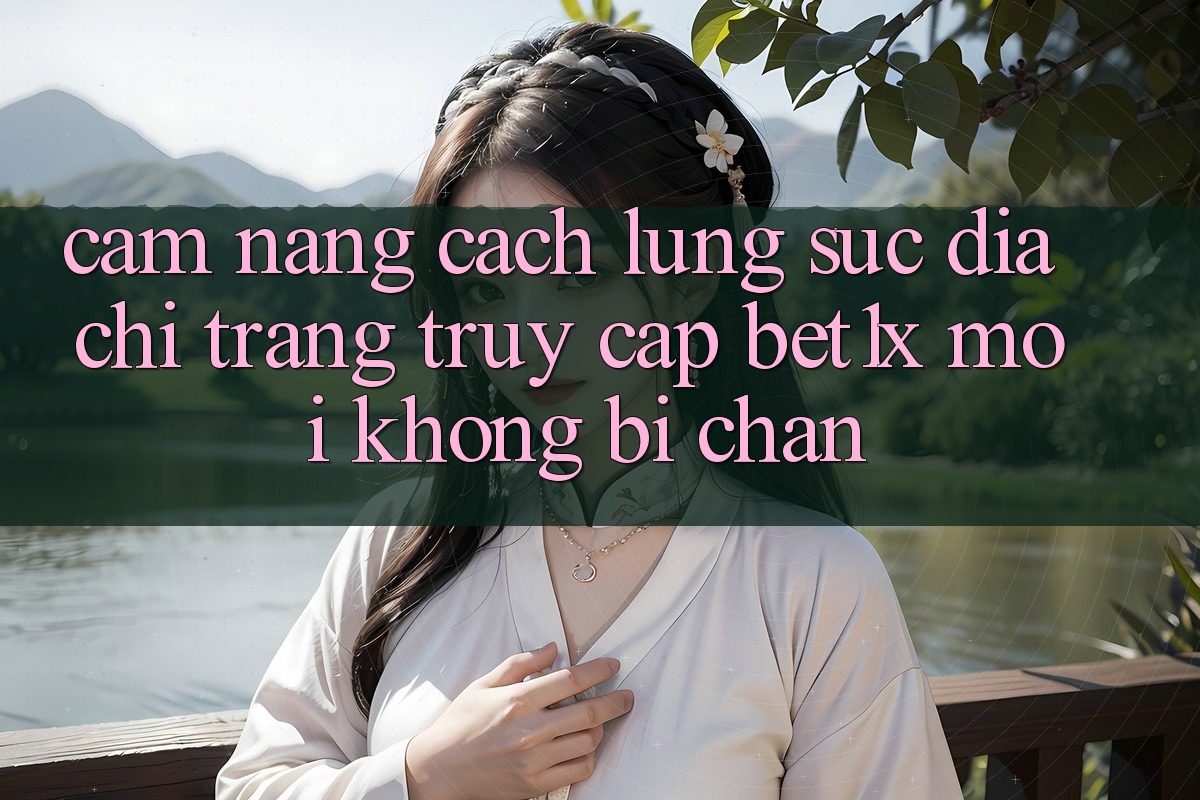 Cẩm nang Cách Lùng sục Địa chỉ trang Truy Cập bet1x Mới Không Bị Chặn Cẩm nang Cách Lùng sục Địa chỉ trang Truy Cập bet1x Mới Không Bị Chặn