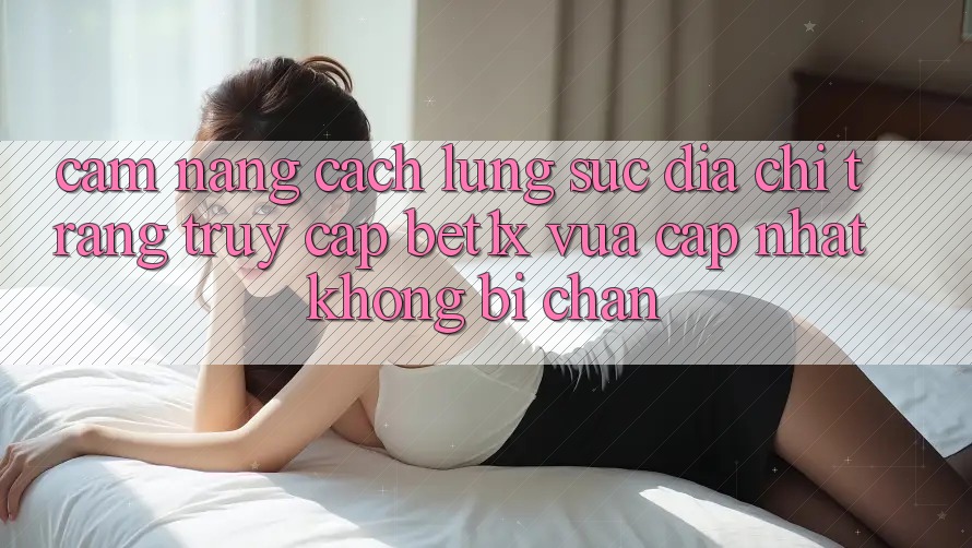 Cẩm nang Cách Lùng sục Địa chỉ trang Truy Cập bet1x Vừa cập nhật Không Bị Chặn Cẩm nang Cách Lùng sục Địa chỉ trang Truy Cập bet1x Vừa cập nhật Không Bị Chặn