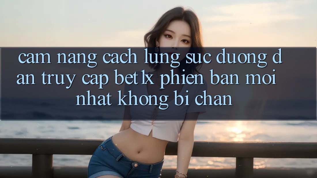 Cẩm nang Cách Lùng sục Đường dẫn Truy Cập bet1x Phiên bản mới Nhất Không Bị Chặn Cẩm nang Cách Lùng sục Đường dẫn Truy Cập bet1x Phiên bản mới Nhất Không Bị Chặn