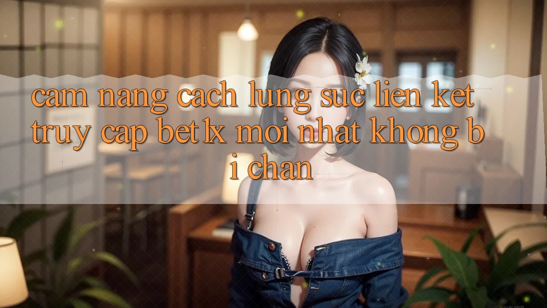Cẩm nang Cách Lùng sục Liên kết Truy Cập bet1x Mới Nhất Không Bị Chặn