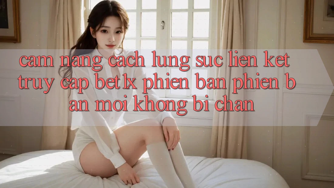 Cẩm nang Cách Lùng sục Liên kết Truy Cập bet1x Phiên bản phiên bản mới Không Bị Chặn Cẩm nang Cách Lùng sục Liên kết Truy Cập bet1x Phiên bản phiên bản mới Không Bị Chặn