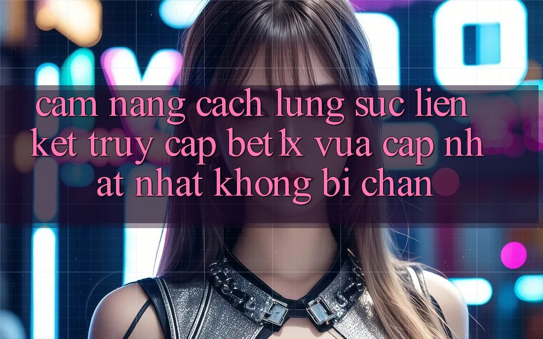 Cẩm nang Cách Lùng sục Liên kết Truy Cập bet1x Vừa cập nhật Nhất Không Bị Chặn Cẩm nang Cách Lùng sục Liên kết Truy Cập bet1x Vừa cập nhật Nhất Không Bị Chặn