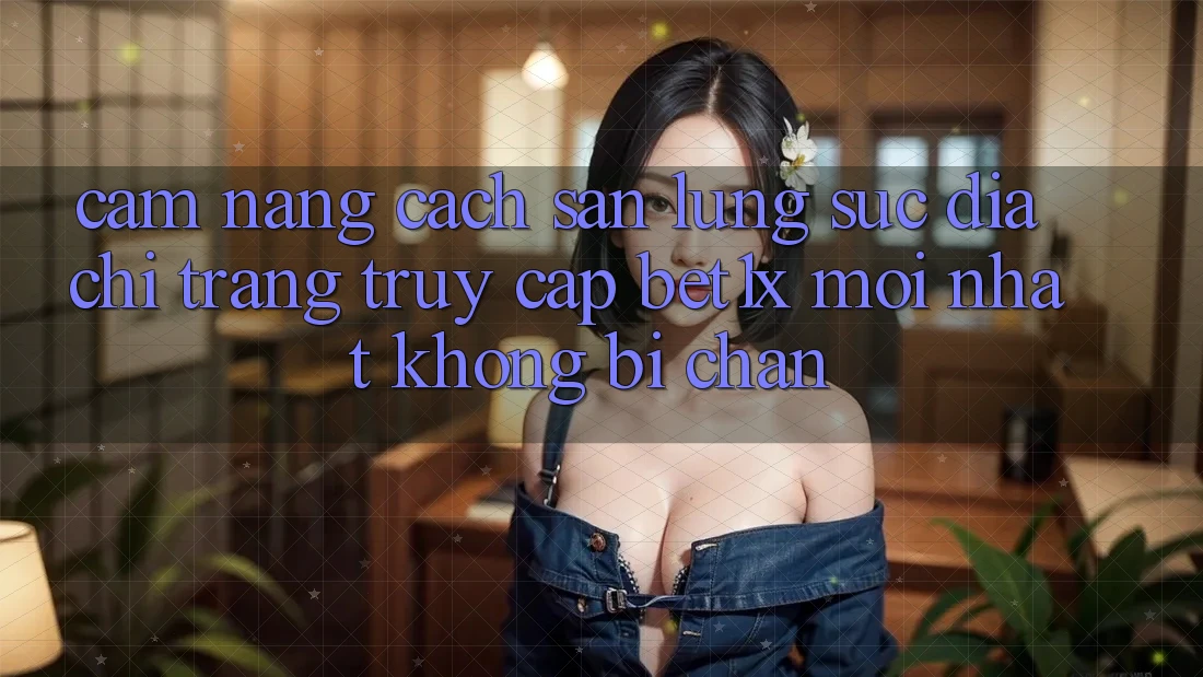 Cẩm nang Cách Săn lùng sục Địa chỉ trang Truy Cập bet1x Mới Nhất Không Bị Chặn
