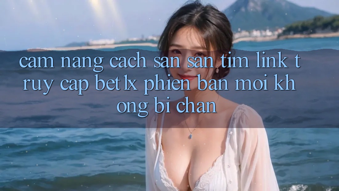 Cẩm nang Cách Săn săn tìm Link Truy Cập bet1x Phiên bản mới Không Bị Chặn