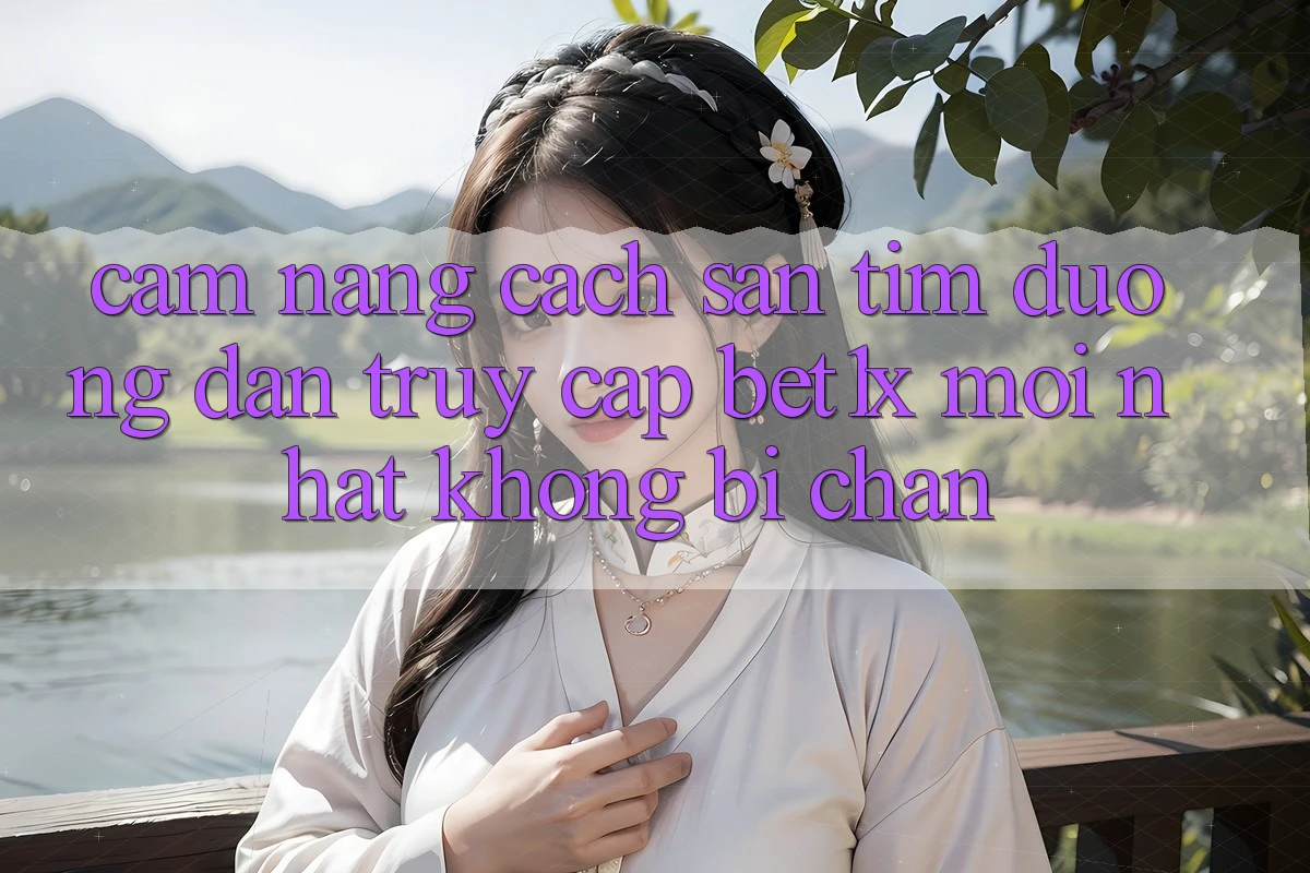 Cẩm nang Cách Săn tìm Đường dẫn Truy Cập bet1x Mới Nhất Không Bị Chặn