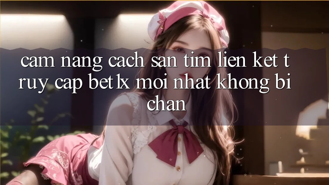 Cẩm nang Cách Săn tìm Liên kết Truy Cập bet1x Mới Nhất Không Bị Chặn