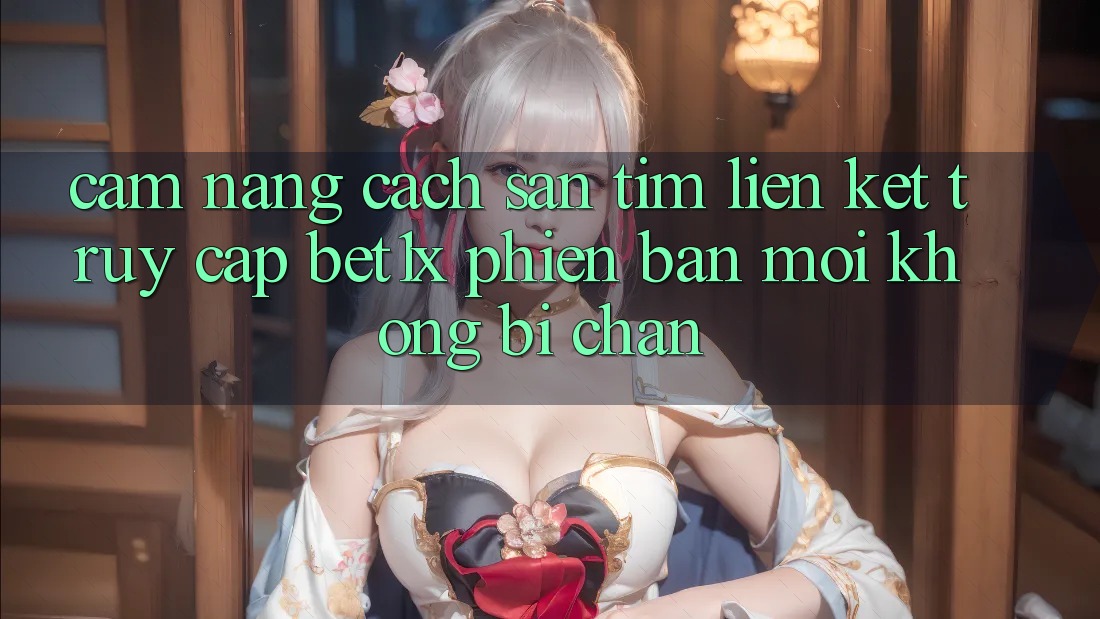 Cẩm nang Cách Săn tìm Liên kết Truy Cập bet1x Phiên bản mới Không Bị Chặn