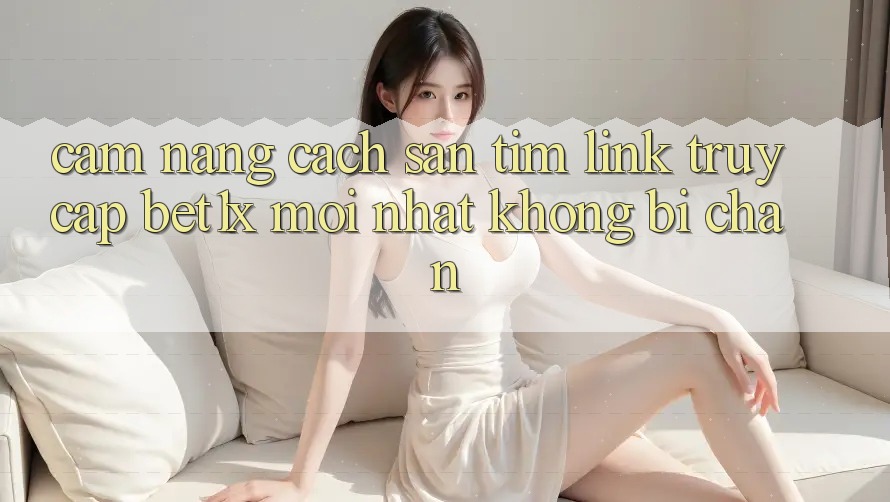 Cẩm nang Cách Săn tìm Link Truy Cập bet1x Mới Nhất Không Bị Chặn