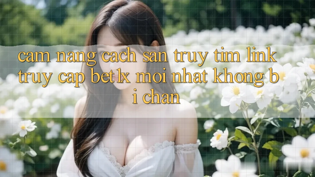 Cẩm nang Cách Săn truy tìm Link Truy Cập bet1x Mới Nhất Không Bị Chặn