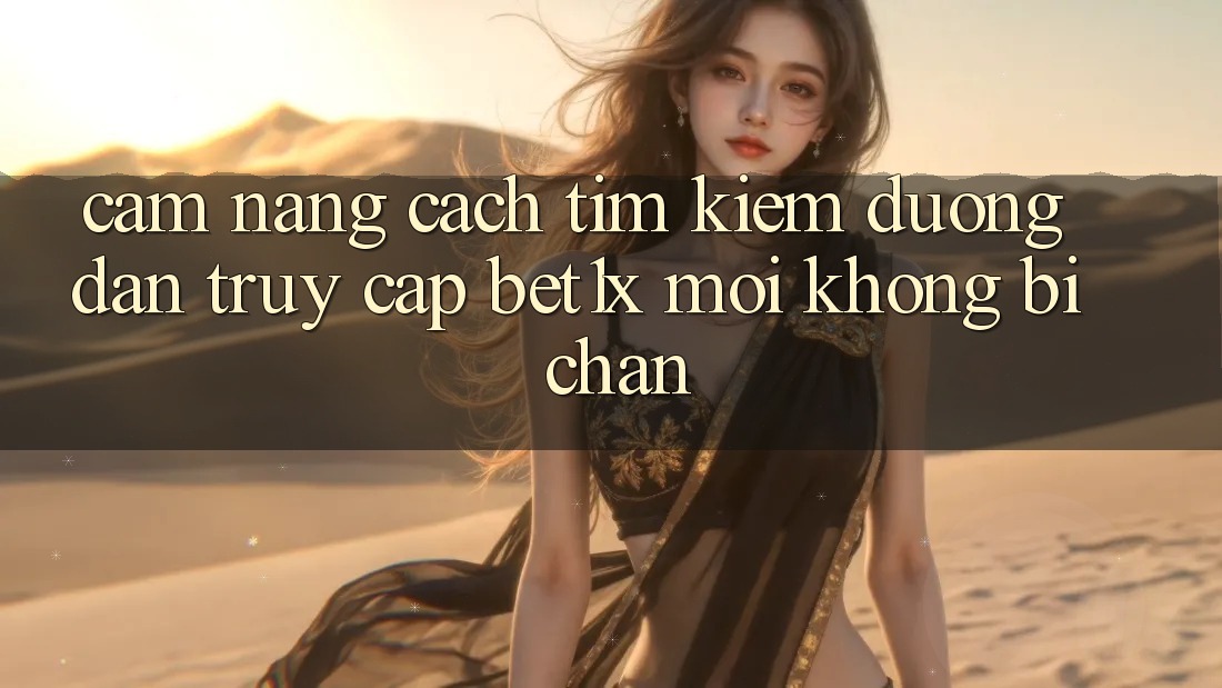 Cẩm nang Cách Tìm kiếm Đường dẫn Truy Cập bet1x Mới Không Bị Chặn