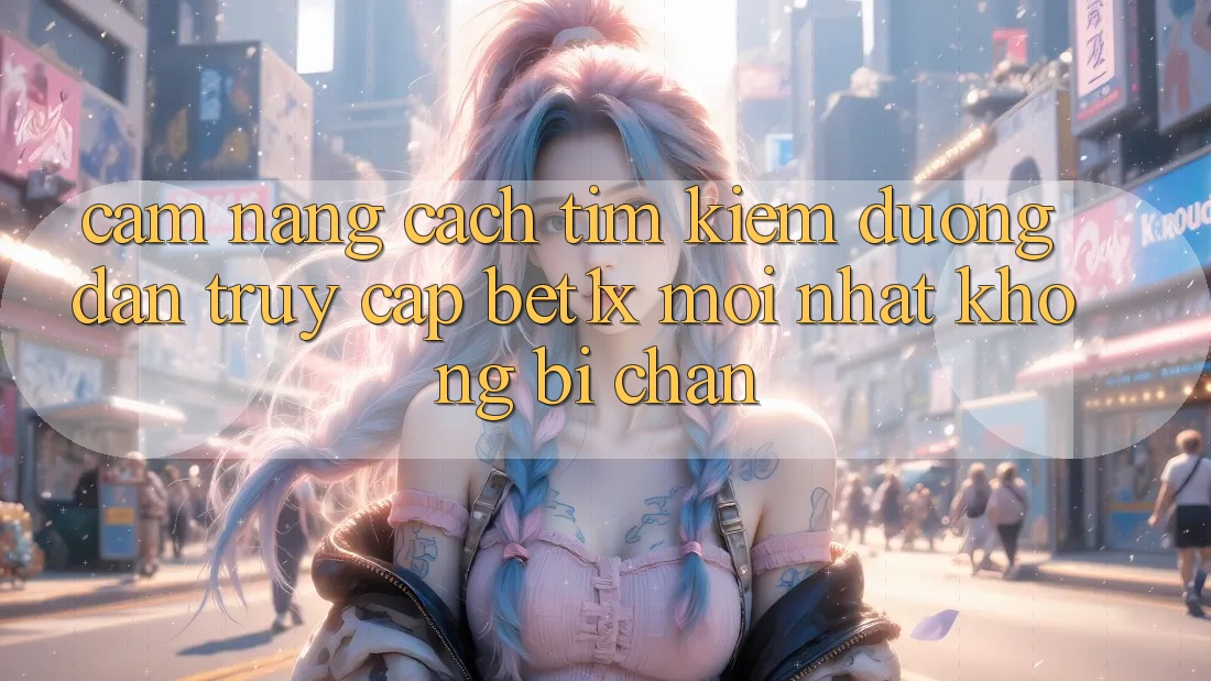 Cẩm nang Cách Tìm kiếm Đường dẫn Truy Cập bet1x Mới Nhất Không Bị Chặn Cẩm nang Cách Tìm kiếm Đường dẫn Truy Cập bet1x Mới Nhất Không Bị Chặn