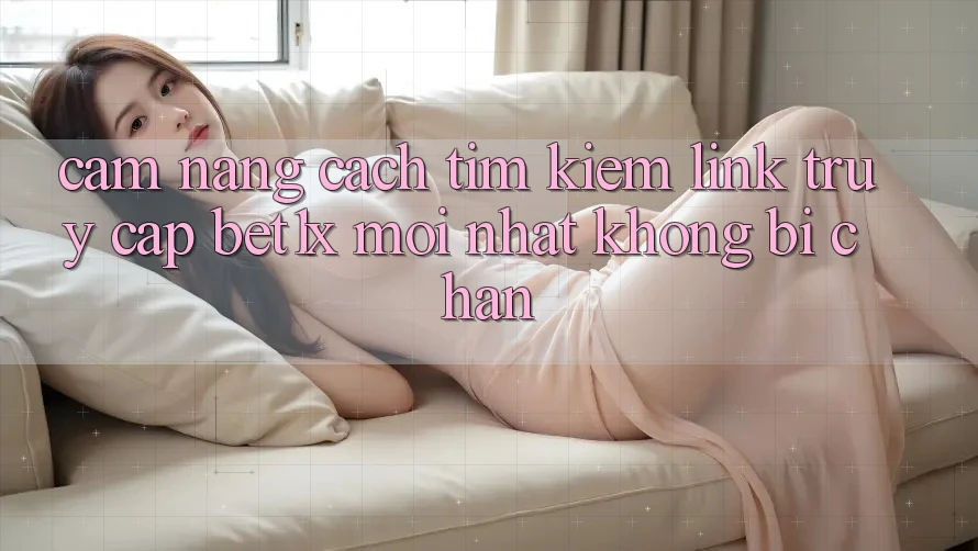 Cẩm nang Cách Tìm kiếm Link Truy Cập bet1x Mới Nhất Không Bị Chặn
