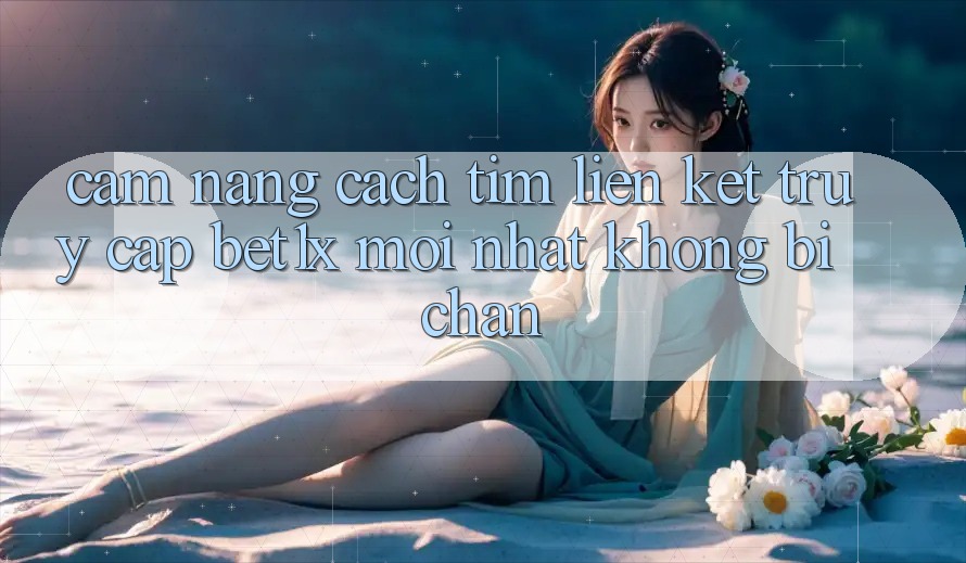 Cẩm nang Cách Tìm Liên kết Truy Cập bet1x Mới Nhất Không Bị Chặn