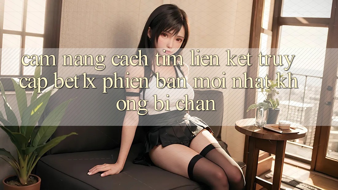 Cẩm nang Cách Tìm Liên kết Truy Cập bet1x Phiên bản mới Nhất Không Bị Chặn Cẩm nang Cách Tìm Liên kết Truy Cập bet1x Phiên bản mới Nhất Không Bị Chặn