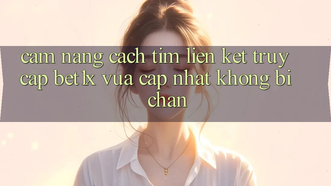 Cẩm nang Cách Tìm Liên kết Truy Cập bet1x Vừa cập nhật Không Bị Chặn