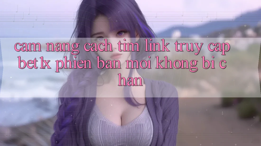 Cẩm nang Cách Tìm Link Truy Cập bet1x Phiên bản mới Không Bị Chặn