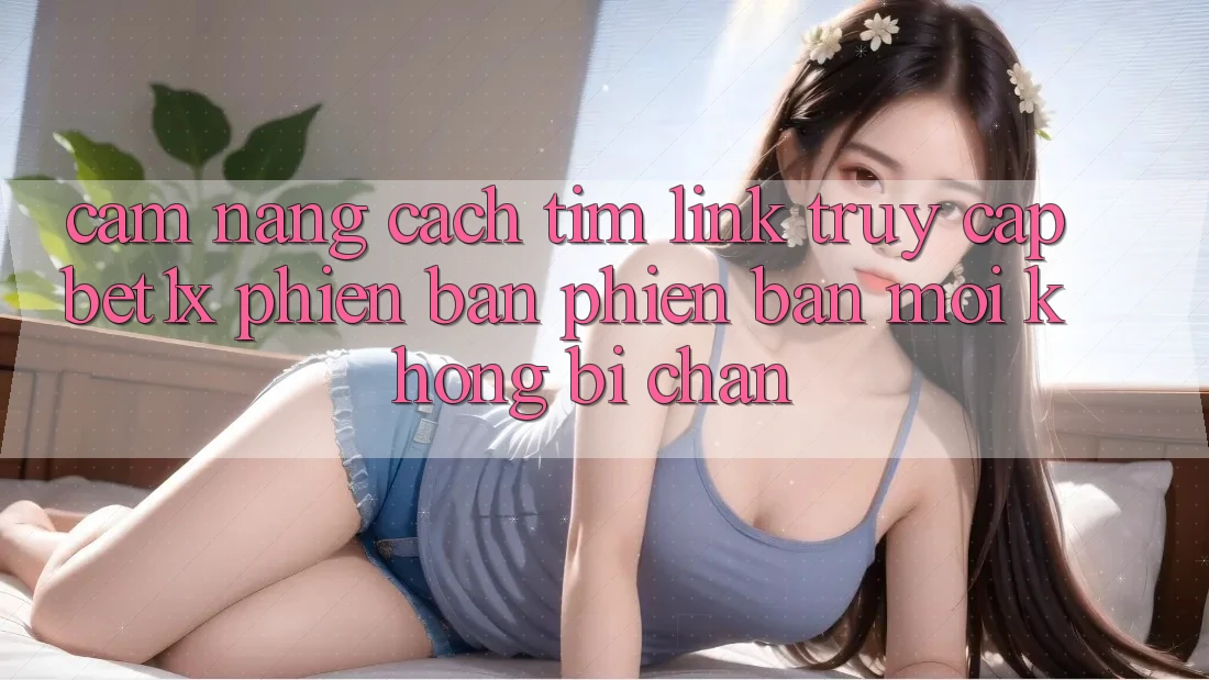 Cẩm nang Cách Tìm Link Truy Cập bet1x Phiên bản phiên bản mới Không Bị Chặn