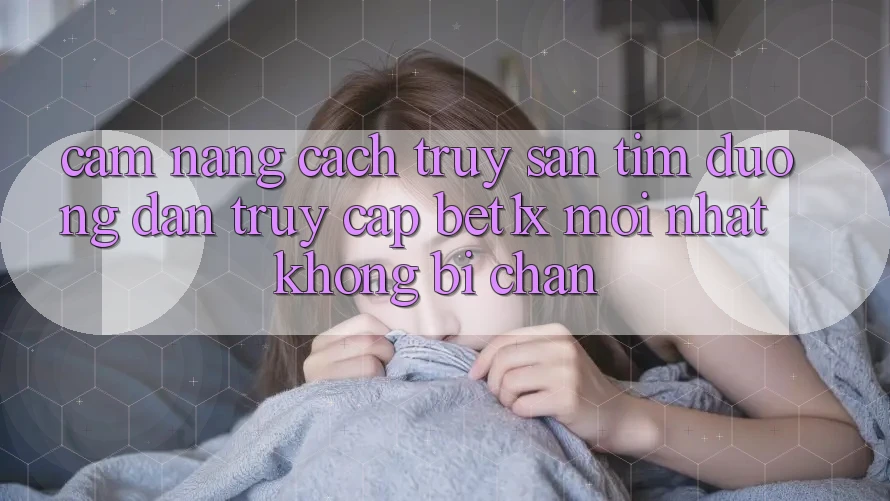 Cẩm nang Cách Truy săn tìm Đường dẫn Truy Cập bet1x Mới Nhất Không Bị Chặn