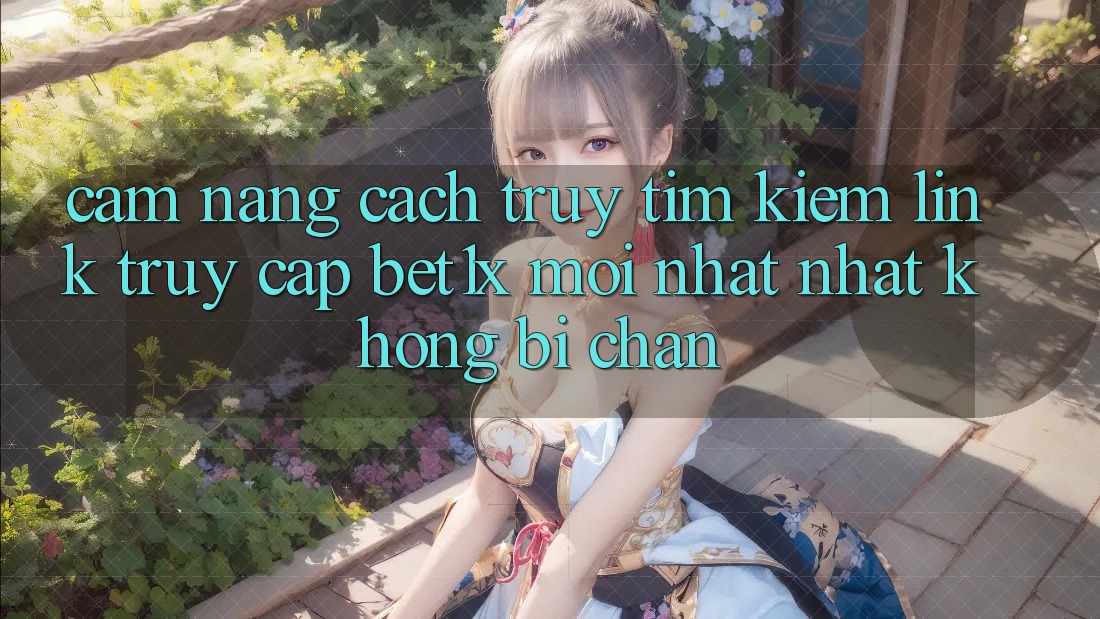 Cẩm nang Cách Truy tìm kiếm Link Truy Cập bet1x Mới nhất Nhất Không Bị Chặn