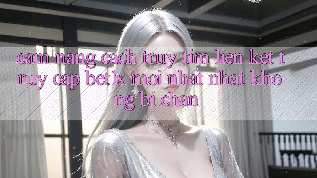 Cẩm nang Cách Truy tìm Liên kết Truy Cập bet1x Mới nhất Nhất Không Bị Chặn Cẩm nang Cách Truy tìm Liên kết Truy Cập bet1x Mới nhất Nhất Không Bị Chặn
