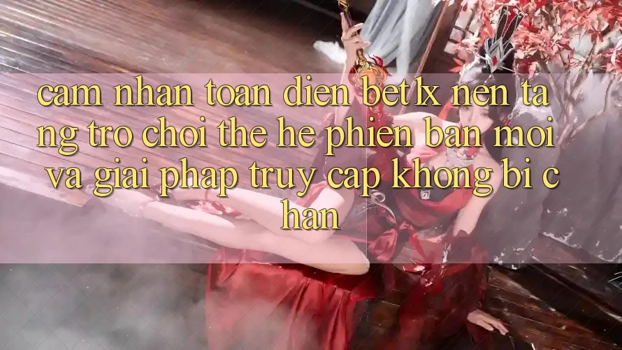 Cảm nhận Toàn Diện bet1x - Nền Tảng Trò chơi Thế Hệ Phiên bản mới Và Giải Pháp Truy Cập Không Bị Chặn