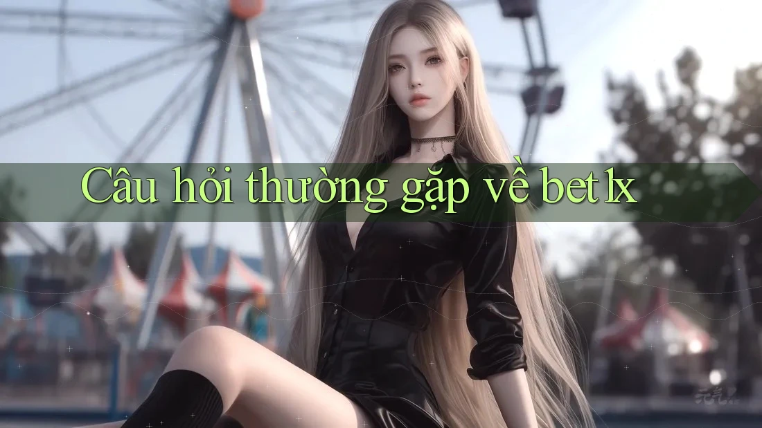 Câu hỏi thường gặp về bet1x Câu hỏi thường gặp về bet1x